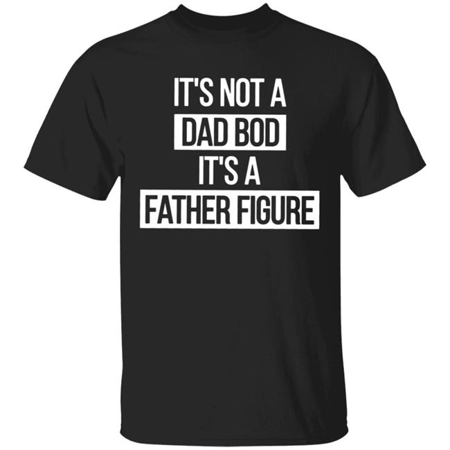 Father Figure Shirt It's Not A Dad Bod It's A Father Figure Shirt Father Figure Shirt It's Not A Dad Bod It's A Father Figure Shirt