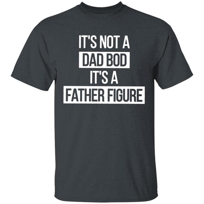 Father Figure Shirt It's Not A Dad Bod It's A Father Figure Shirt Father Figure Shirt It's Not A Dad Bod It's A Father Figure Shirt