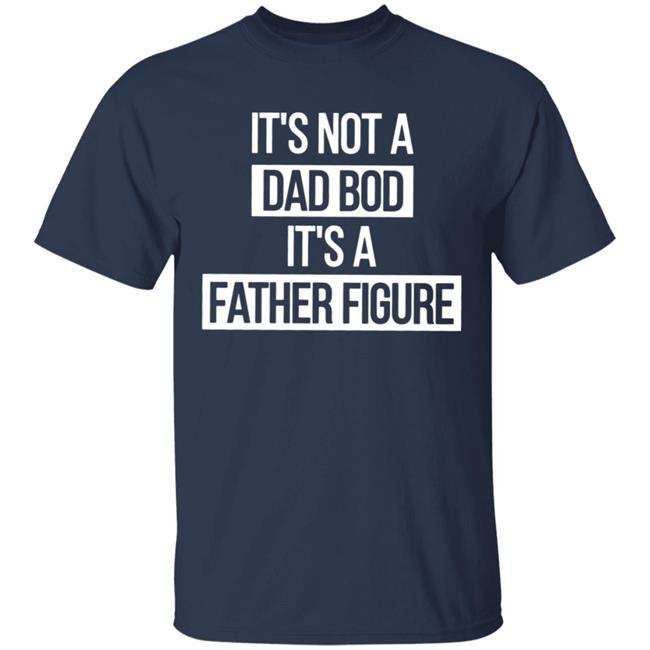 Father Figure Shirt It's Not A Dad Bod It's A Father Figure Shirt Father Figure Shirt It's Not A Dad Bod It's A Father Figure Shirt