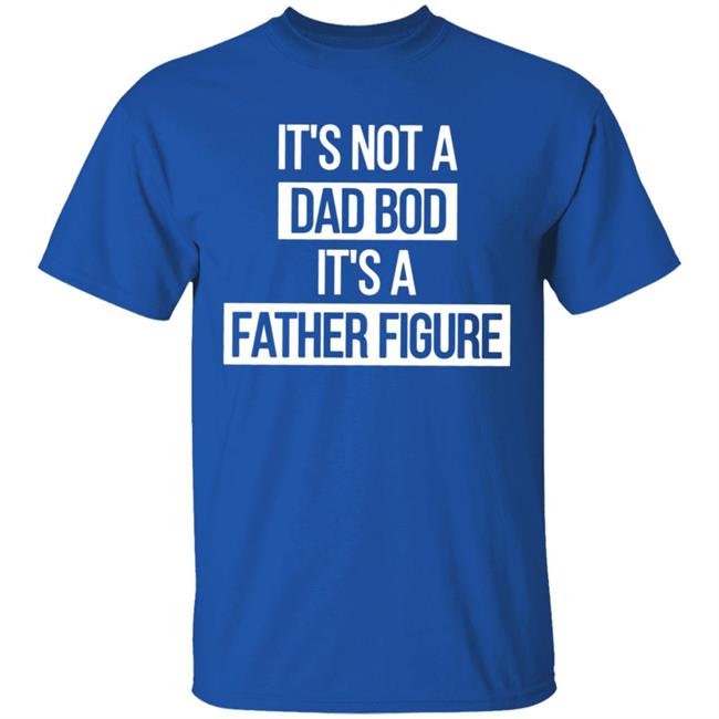 Father Figure Shirt It's Not A Dad Bod It's A Father Figure Shirt Father Figure Shirt It's Not A Dad Bod It's A Father Figure Shirt