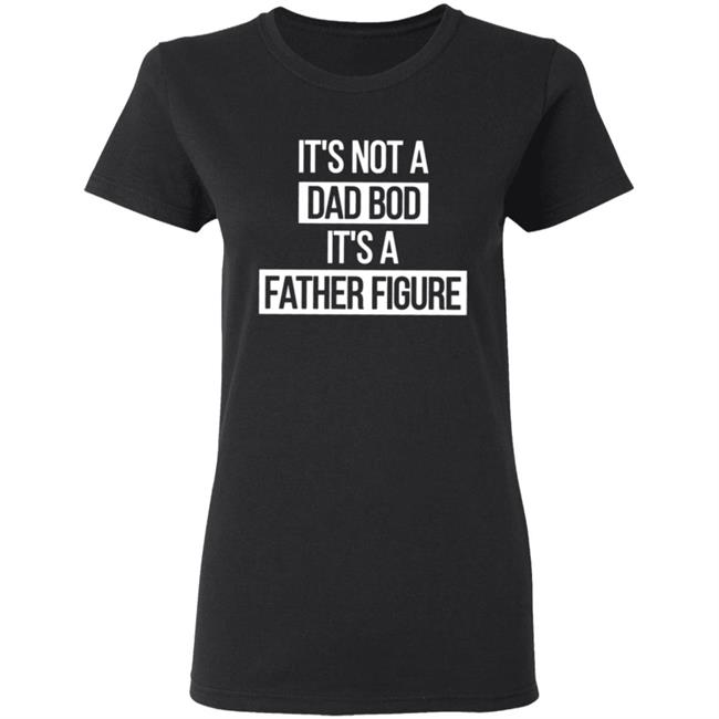Father Figure Shirt It's Not A Dad Bod It's A Father Figure Shirt Father Figure Shirt It's Not A Dad Bod It's A Father Figure Shirt