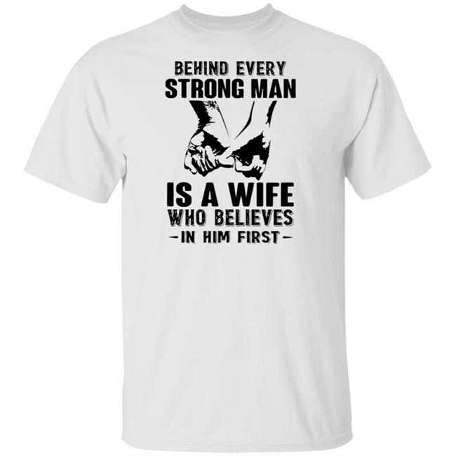 Behind every strong man shirt Is A Wife Who Believes In Him First White T Shirts
