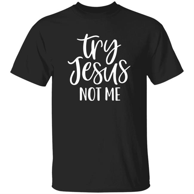 Try Jesus Not Me Shirt