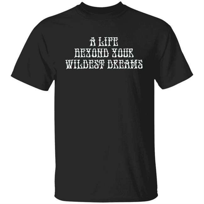 Beyond Your Wildest Dreams Amiri Shirt Amiri T Shirts Beyond Your Wildest Dreams A Life Beyond Your Wildest Dreams Shirt