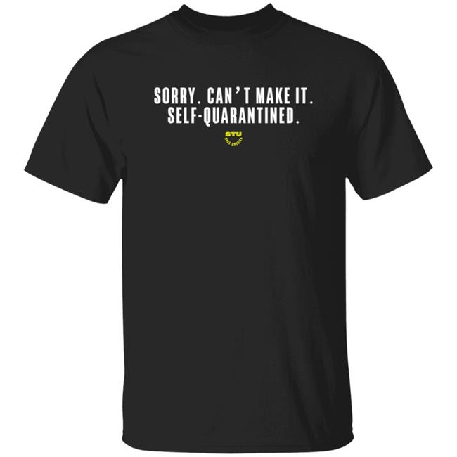 Stu Does Merch Self Quarantined T Shirt Sorry Can't Make It Self Quarantined T Shirt