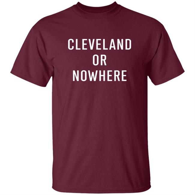 Cleveland Or Now Here Tee Shirt Cleveland Or Now Here Tee Shirt