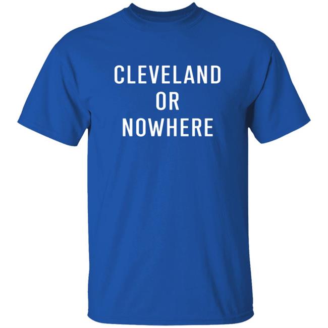 Cleveland Or Now Here Tee Shirt Cleveland Or Now Here Tee Shirt