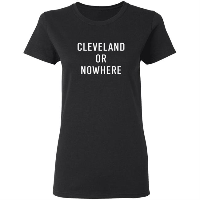 Cleveland Or Now Here Tee Shirt Cleveland Or Now Here Tee Shirt