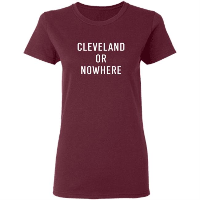 Cleveland Or Now Here Tee Shirt Cleveland Or Now Here Tee Shirt