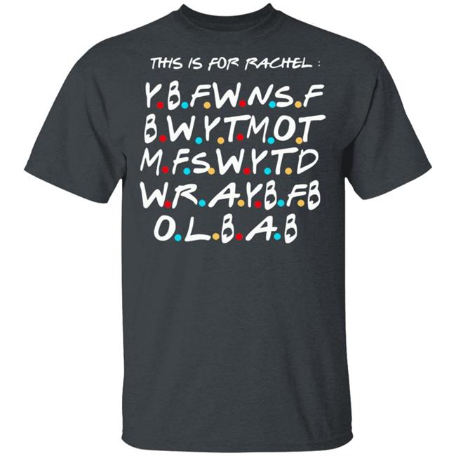 This Is For Rachel Shirt YBFWNSF BWYTMOT MFSWYTD WRAYBFB OLBAB This Is For Rachel Shirt YBFWNSF BWYTMOT MFSWYTD WRAYBFB OLBAB