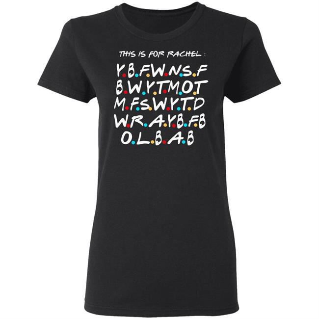 This Is For Rachel Shirt YBFWNSF BWYTMOT MFSWYTD WRAYBFB OLBAB This Is For Rachel Shirt YBFWNSF BWYTMOT MFSWYTD WRAYBFB OLBAB