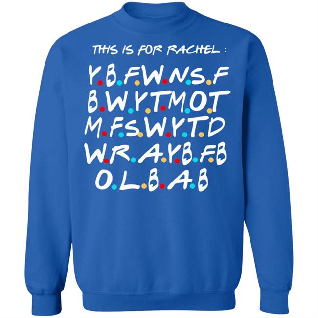 This Is For Rachel Shirt YBFWNSF BWYTMOT MFSWYTD WRAYBFB OLBAB This Is For Rachel Shirt YBFWNSF BWYTMOT MFSWYTD WRAYBFB OLBAB