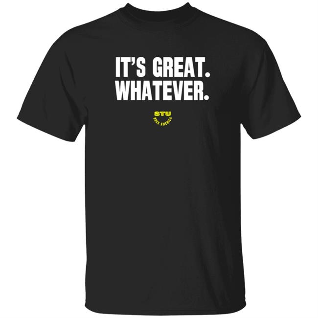 Stu Does Merch It's Great Whatever T Shirt