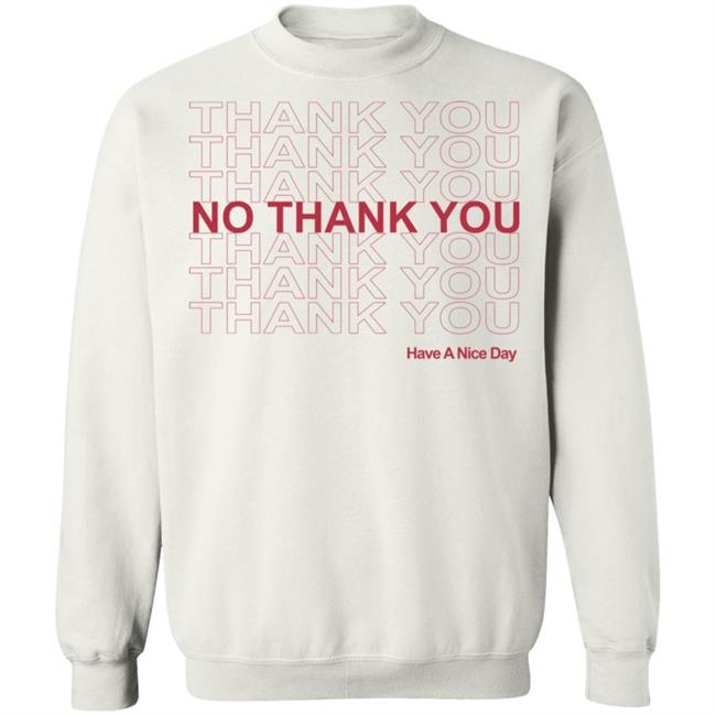 No Thank You Shirt No Thank You Thank You Have A Nice Day White Shirt No Thank You Shirt No Thank You Thank You Have A Nice Day White Shirt