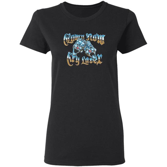 Foos Gone Wild Merch Clown Now Cry Later Shirt Foos Gone Wild Merch Clown Now Cry Later Shirt