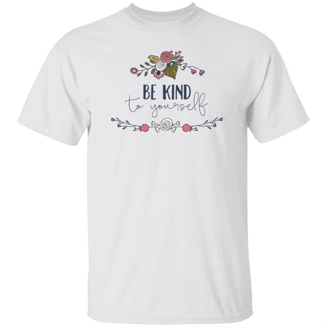 Be Kind Shirt Be Kind To You Self Flower T Shirt