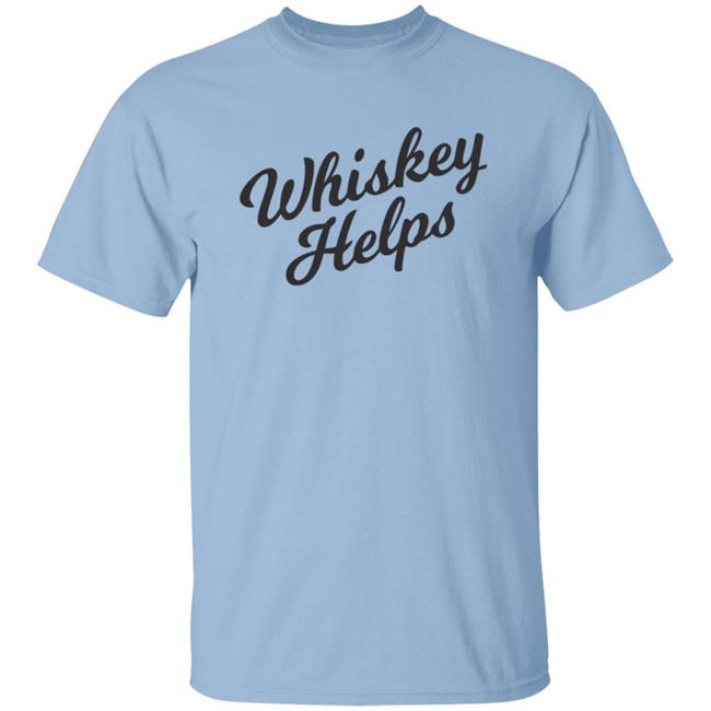 Whiskey Helps T Shirt For People Who Love Whiskey Whiskey Helps T Shirt For People Who Love Whiskey