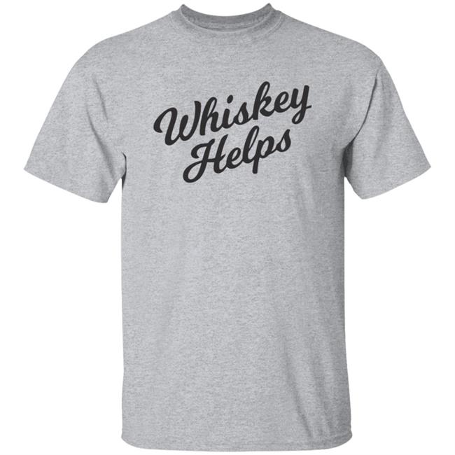 Whiskey Helps T Shirt For People Who Love Whiskey Whiskey Helps T Shirt For People Who Love Whiskey