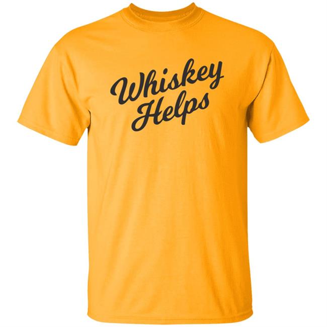 Whiskey Helps T Shirt For People Who Love Whiskey Whiskey Helps T Shirt For People Who Love Whiskey