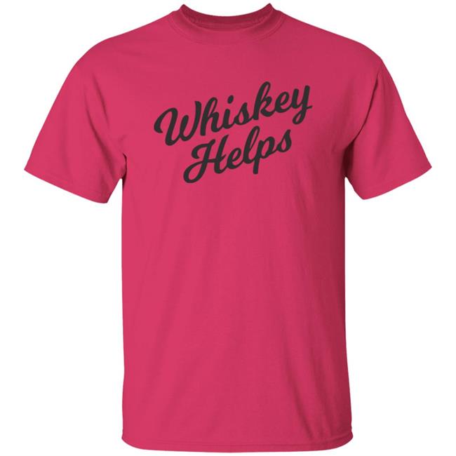 Whiskey Helps T Shirt For People Who Love Whiskey Whiskey Helps T Shirt For People Who Love Whiskey