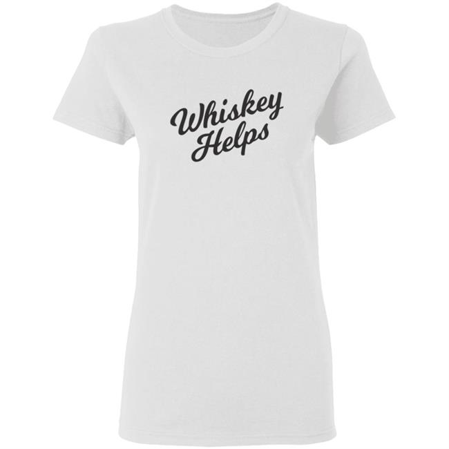 Whiskey Helps T Shirt For People Who Love Whiskey Whiskey Helps T Shirt For People Who Love Whiskey