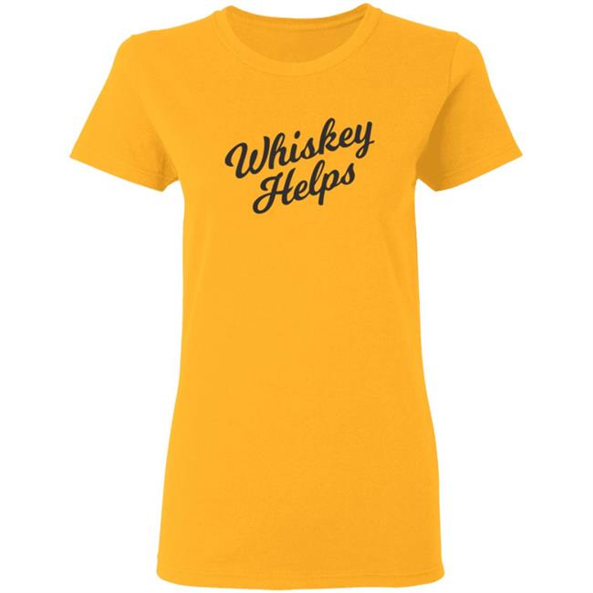 Whiskey Helps T Shirt For People Who Love Whiskey Whiskey Helps T Shirt For People Who Love Whiskey