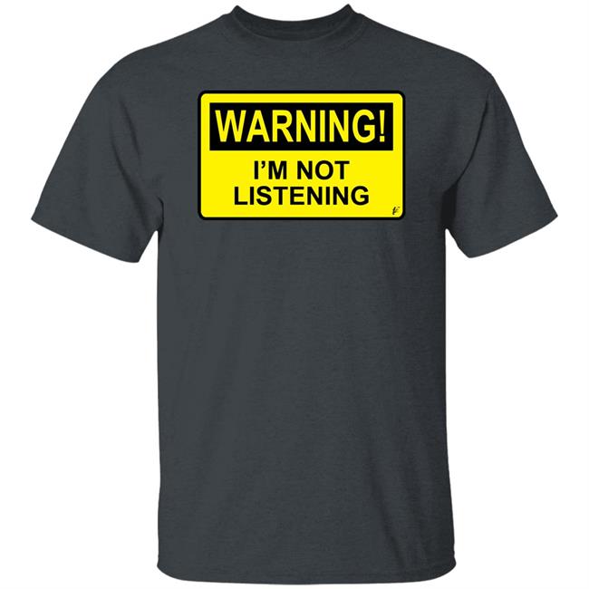 Warning I'm Not Listening T Shirt Fashion Warning I'm Not Listening Danger Fun Humour Construction Sign Warning I'm Not Listening T Shirt Fashion Warning I'm Not Listening Danger Fun Humour Construction Sign