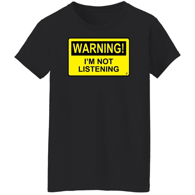 Warning I'm Not Listening T Shirt Fashion Warning I'm Not Listening Danger Fun Humour Construction Sign Warning I'm Not Listening T Shirt Fashion Warning I'm Not Listening Danger Fun Humour Construction Sign