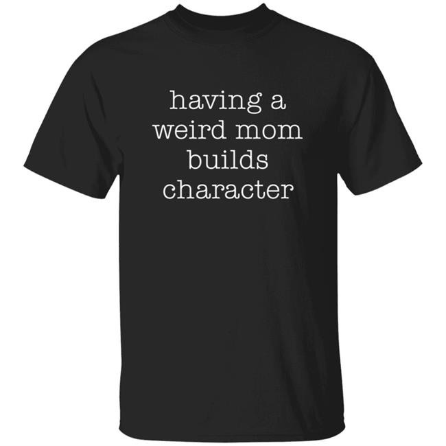 Mother's Day Having A Weird Mom Builds Character Sweatshirt Hoodie