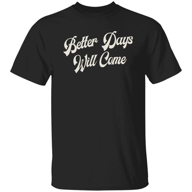 Better Days Will Come Shirt