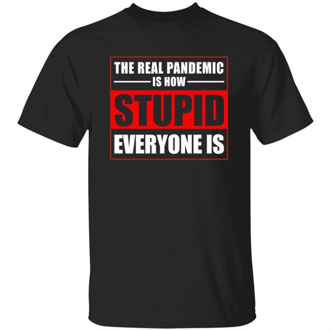The Real Pandemic Is How Stupid Everyone Is Shirt