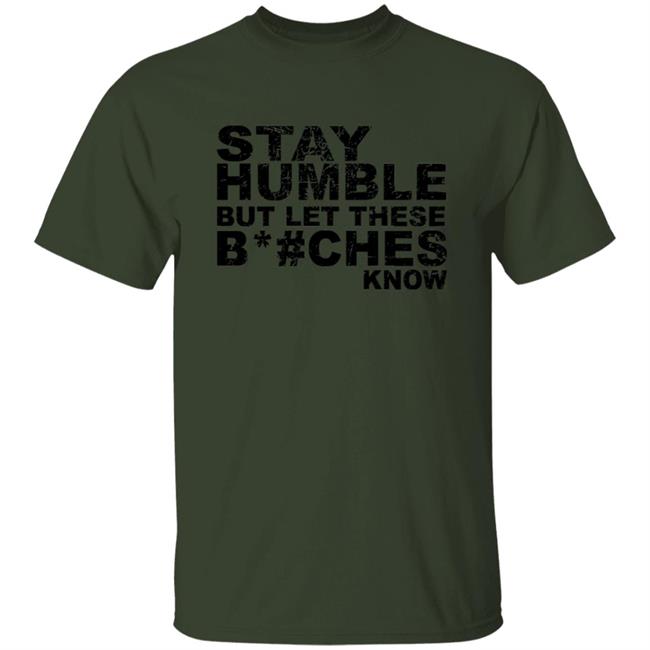 Stay Humble But Let These Bitches Know Shirt