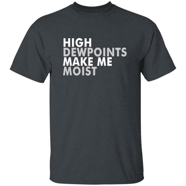 Wxshed High Dewpoints Make Me Moist T Shirt Wxshed High Dewpoints Make Me Moist T Shirt