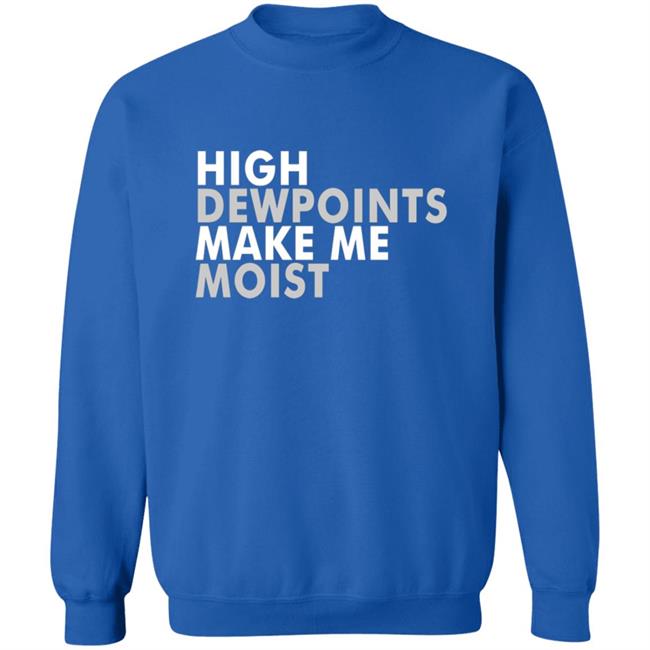 Wxshed High Dewpoints Make Me Moist T Shirt Wxshed High Dewpoints Make Me Moist T Shirt