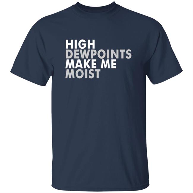 Wxshed High Dewpoints Make Me Moist T Shirt Wxshed High Dewpoints Make Me Moist T Shirt