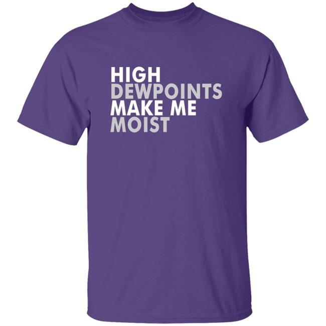 Wxshed High Dewpoints Make Me Moist T Shirt Wxshed High Dewpoints Make Me Moist T Shirt