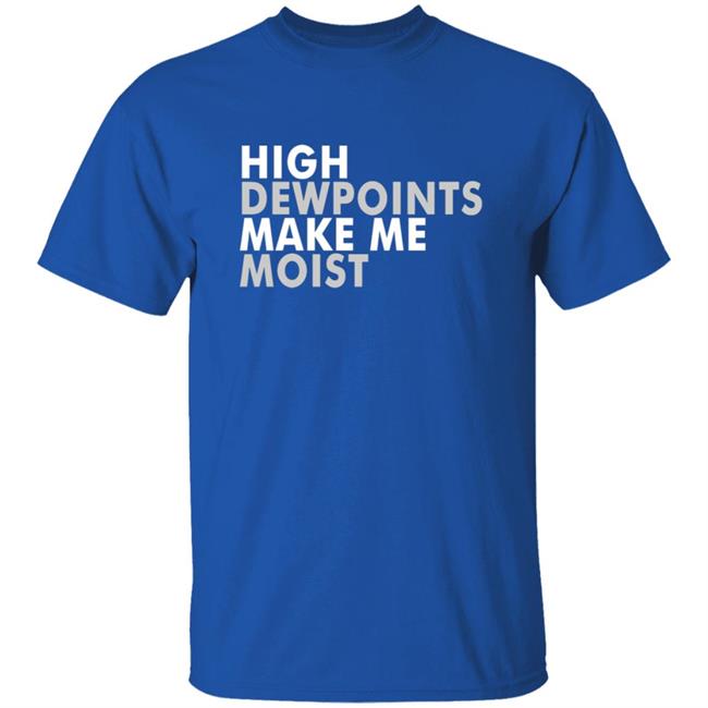 Wxshed High Dewpoints Make Me Moist T Shirt Wxshed High Dewpoints Make Me Moist T Shirt