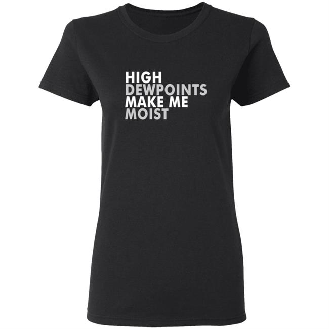 Wxshed High Dewpoints Make Me Moist T Shirt Wxshed High Dewpoints Make Me Moist T Shirt