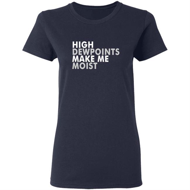 Wxshed High Dewpoints Make Me Moist T Shirt Wxshed High Dewpoints Make Me Moist T Shirt