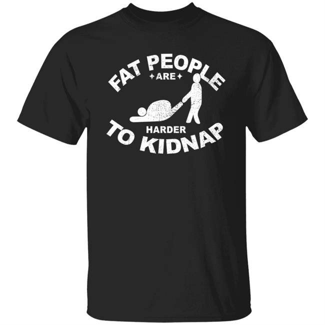 Fat People Are Harder To Kidnap T Shirt
