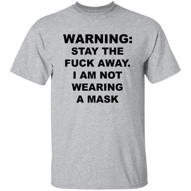 Warning Stay The Fuck Away I Am Not Wearing A Mask T Shirt Leftaccidental