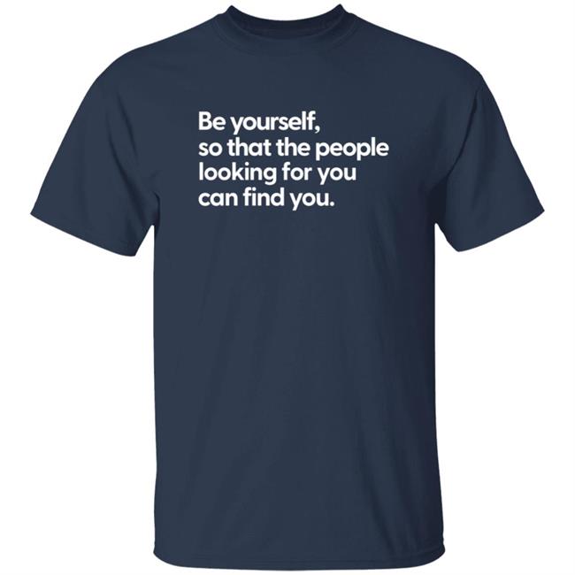 Be Yourself So That The People Looking For You Can Find You Shirt