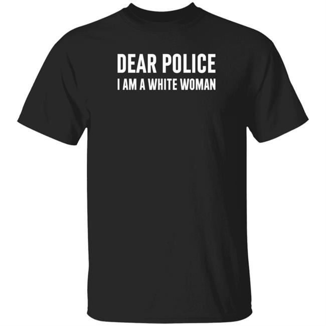 Dear Police I Am A White Womnan Shirt