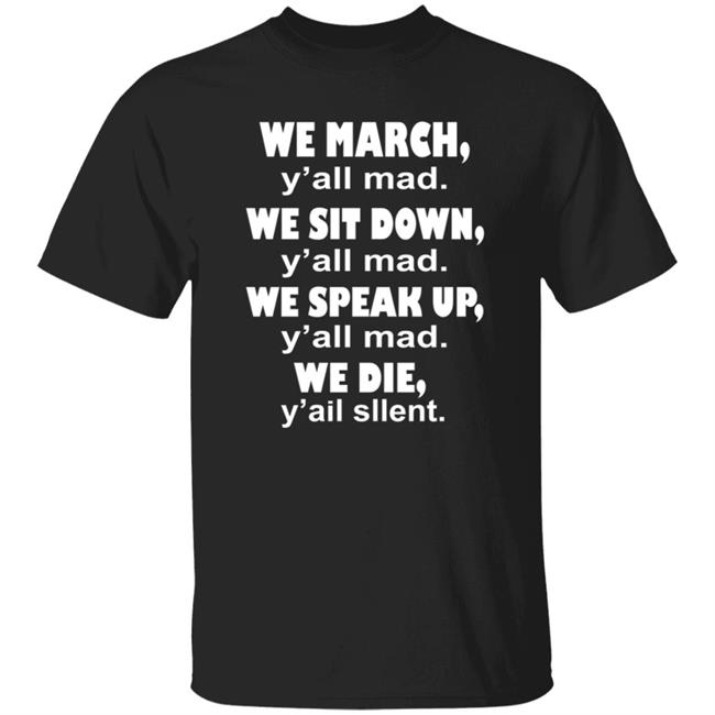 We March Y'all Mad We Sit Down Y'all Mad We Speak Up Y'all Mad We Die Y'all Silent T Shirt Colin Kaepernick's & Lebron James's Shirt
