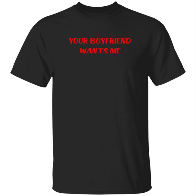 Your Boyfriend Wants Me T Shirt