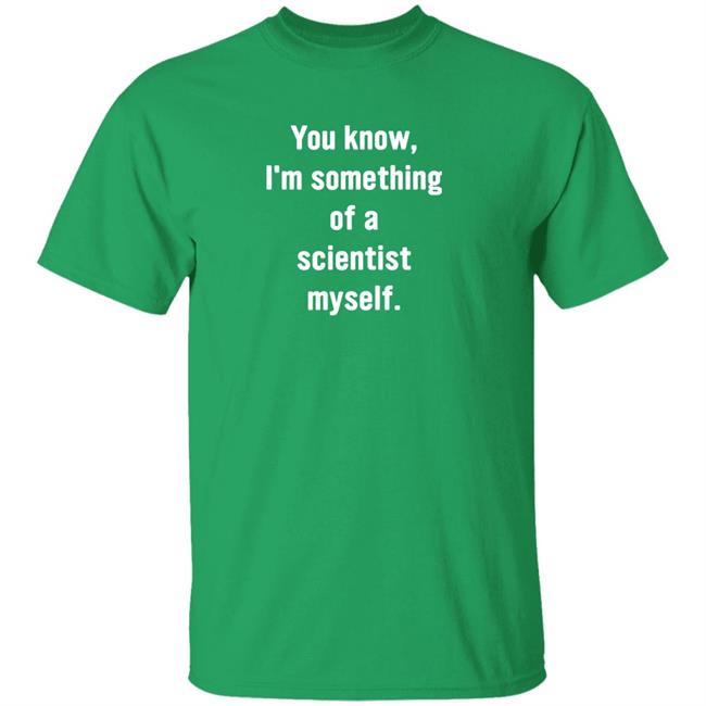You Know I'm Something Of A Scientist Myself Shirt Rob Glover
