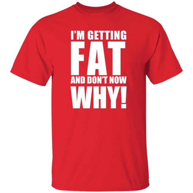 Nhung - The Comedy Outlet Store Im Getting Fat And Don't Know Why Shirt Marvo