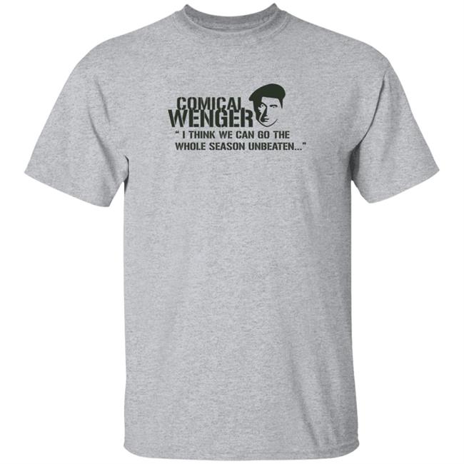Comical Wenger I Think We Can Go The Whole Season Unbeaten Shirt Arsène Wenger