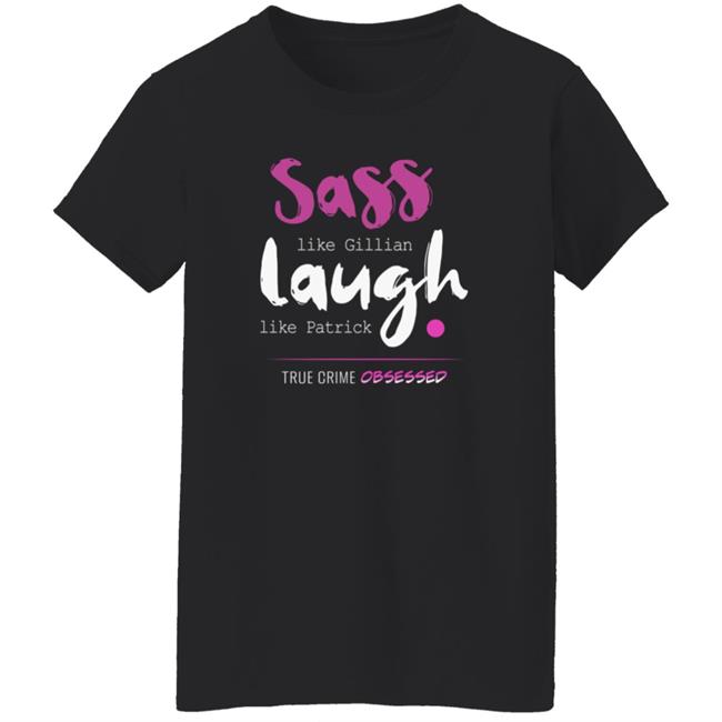True Crime Obsessed Merch Sass Like Gillian & Laugh Like Patrick Shirt True Crime Obsessed Merch Sass Like Gillian & Laugh Like Patrick Shirt