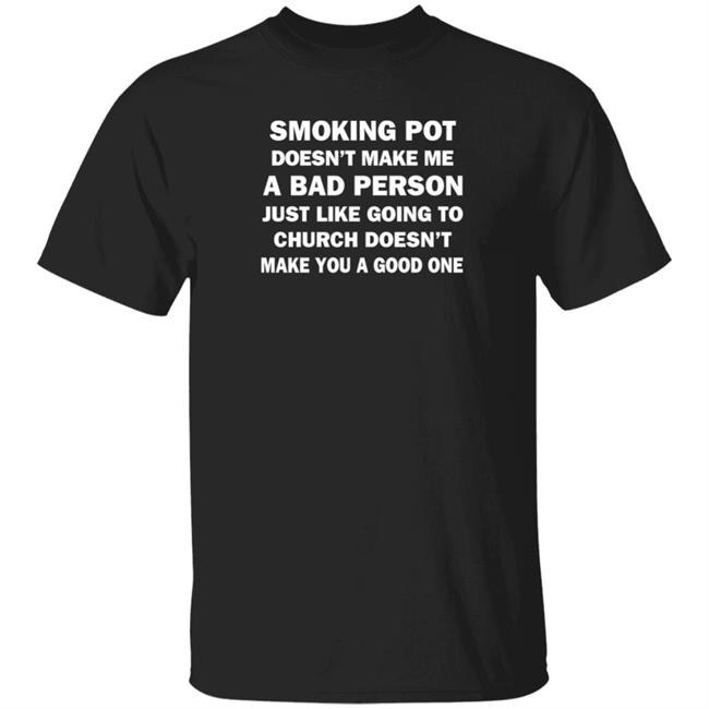 Smoking Pot Doesn't Make Me A Bad Person Just Like Going To Church Doesn't Make You A Good One Shirt Marduk Shoemaker Billshoemaker21